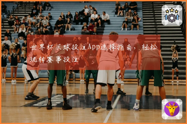 世界杯买球投注App选择指南，轻松玩转赛事投注