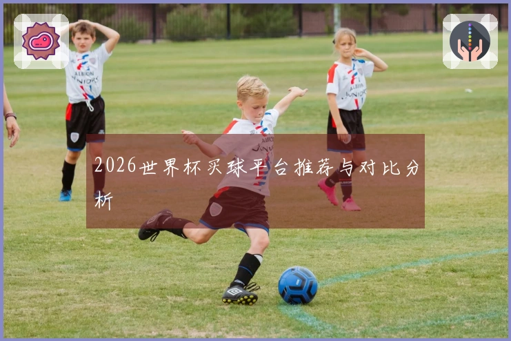 2026世界杯买球平台推荐与对比分析