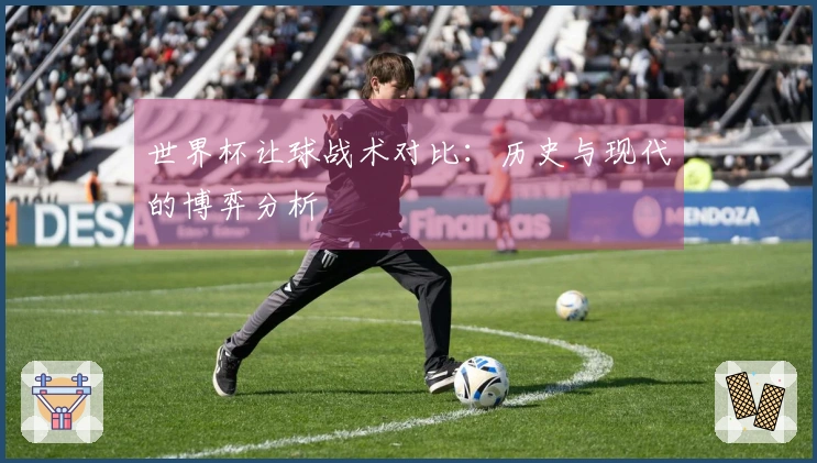 世界杯让球战术对比：历史与现代的博弈分析