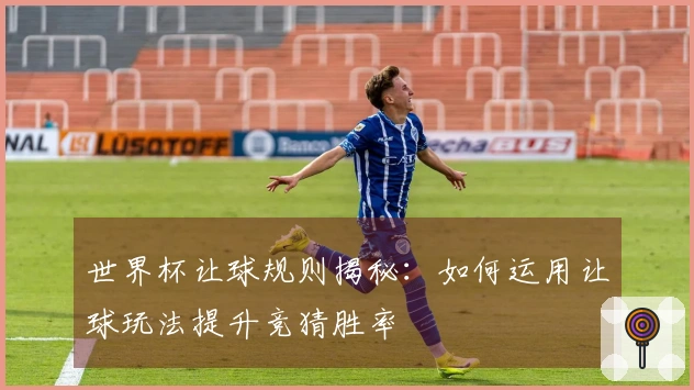世界杯让球规则揭秘：如何运用让球玩法提升竞猜胜率