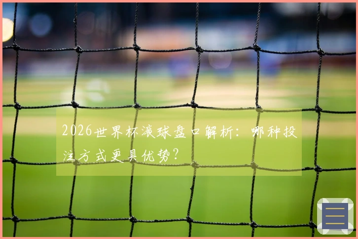 2026世界杯滚球盘口解析：哪种投注方式更具优势？