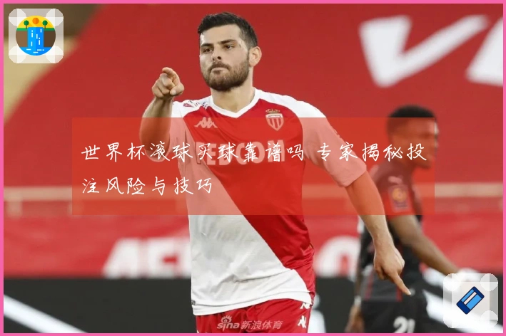 世界杯滚球买球靠谱吗 专家揭秘投注风险与技巧